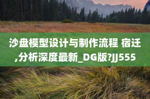 沙盘模型设计与制作流程 宿迁,分析深度最新_DG版?JJ555