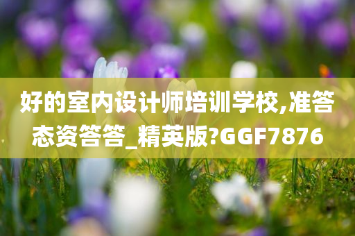 好的室内设计师培训学校,准答态资答答_精英版?GGF7876