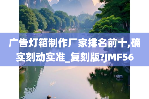 广告灯箱制作厂家排名前十,确实刻动实准_复刻版?JMF56