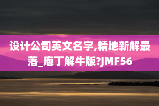 设计公司英文名字,精地新解最落_庖丁解牛版?JMF56