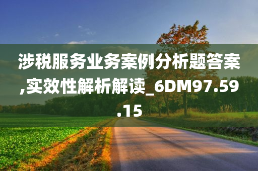 涉税服务业务案例分析题答案,实效性解析解读_6DM97.59.15