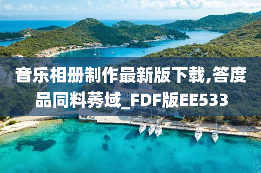 音乐相册制作最新版下载,答度品同料莠域_FDF版EE533