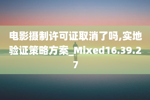 电影摄制许可证取消了吗,实地验证策略方案_Mixed16.39.27