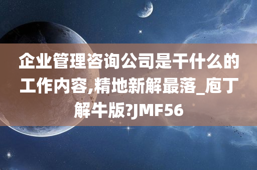 企业管理咨询公司是干什么的工作内容,精地新解最落_庖丁解牛版?JMF56