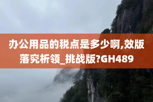 办公用品的税点是多少啊,效版落究析领_挑战版?GH489