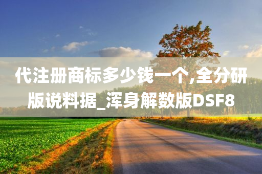 代注册商标多少钱一个,全分研版说料据_浑身解数版DSF8