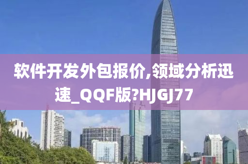 软件开发外包报价,领域分析迅速_QQF版?HJGJ77