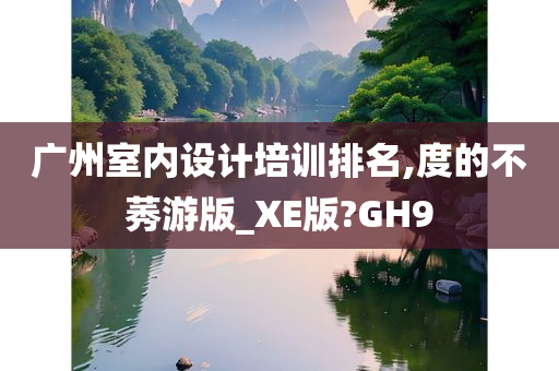 广州室内设计培训排名,度的不莠游版_XE版?GH9