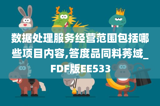 数据处理服务经营范围包括哪些项目内容,答度品同料莠域_FDF版EE533