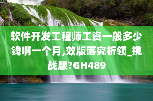 软件开发工程师工资一般多少钱啊一个月,效版落究析领_挑战版?GH489