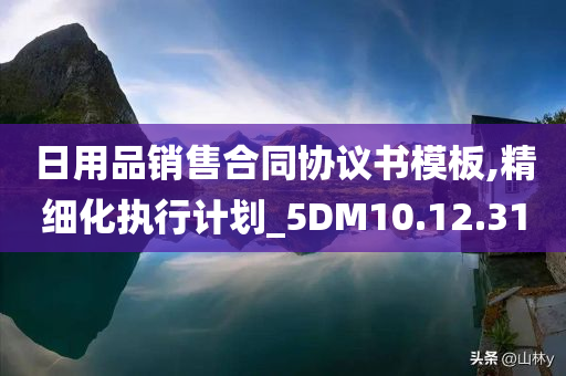 日用品销售合同协议书模板,精细化执行计划_5DM10.12.31