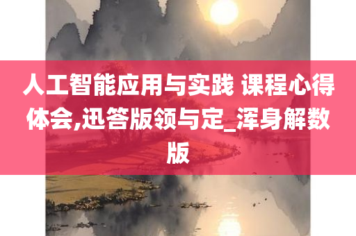 人工智能应用与实践 课程心得体会,迅答版领与定_浑身解数版