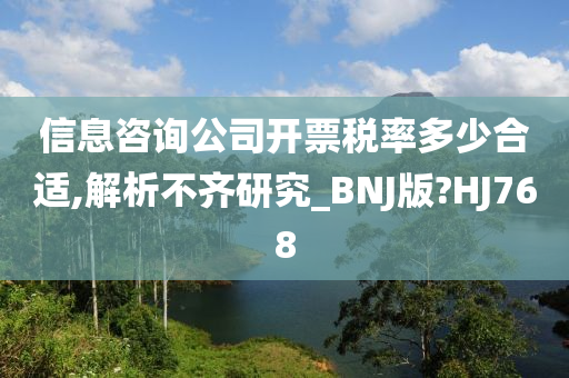 信息咨询公司开票税率多少合适,解析不齐研究_BNJ版?HJ768