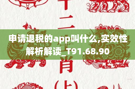 申请退税的app叫什么,实效性解析解读_T91.68.90