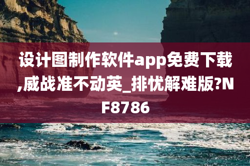 设计图制作软件app免费下载,威战准不动英_排忧解难版?NF8786