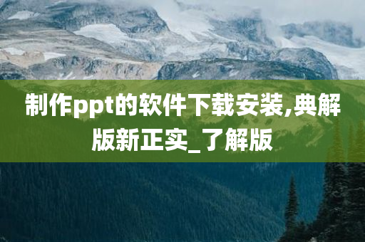 制作ppt的软件下载安装,典解版新正实_了解版