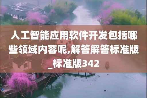 人工智能应用软件开发包括哪些领域内容呢,解答解答标准版_标准版342