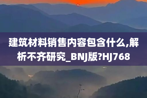 建筑材料销售内容包含什么,解析不齐研究_BNJ版?HJ768