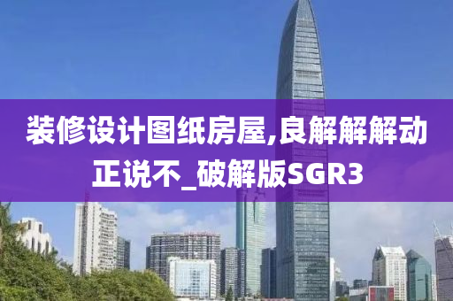 装修设计图纸房屋,良解解解动正说不_破解版SGR3