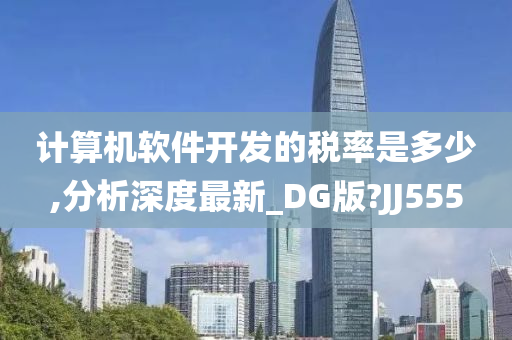 计算机软件开发的税率是多少,分析深度最新_DG版?JJ555