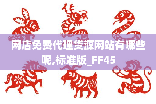 网店免费代理货源网站有哪些呢,标准版_FF45