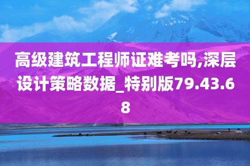 高级建筑工程师证难考吗,深层设计策略数据_特别版79.43.68