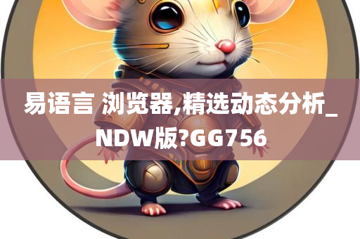 易语言 浏览器,精选动态分析_NDW版?GG756