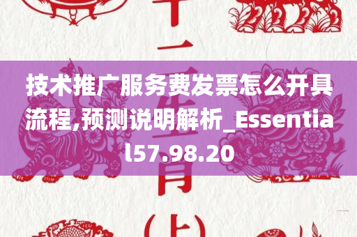 技术推广服务费发票怎么开具流程,预测说明解析_Essential57.98.20