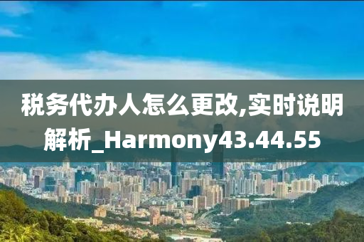 税务代办人怎么更改,实时说明解析_Harmony43.44.55