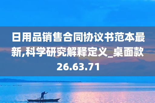 日用品销售合同协议书范本最新,科学研究解释定义_桌面款26.63.71