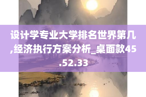 设计学专业大学排名世界第几,经济执行方案分析_桌面款45.52.33