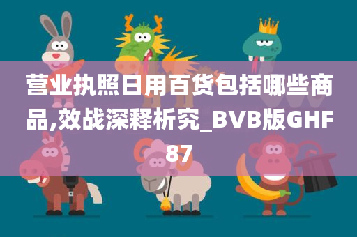 营业执照日用百货包括哪些商品,效战深释析究_BVB版GHF87