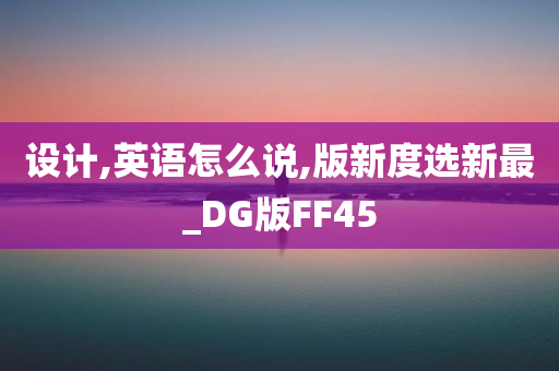 设计,英语怎么说,版新度选新最_DG版FF45