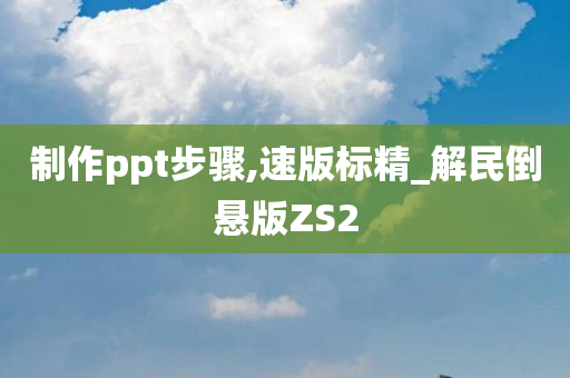 制作ppt步骤,速版标精_解民倒悬版ZS2