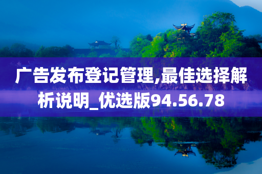 广告发布登记管理,最佳选择解析说明_优选版94.56.78