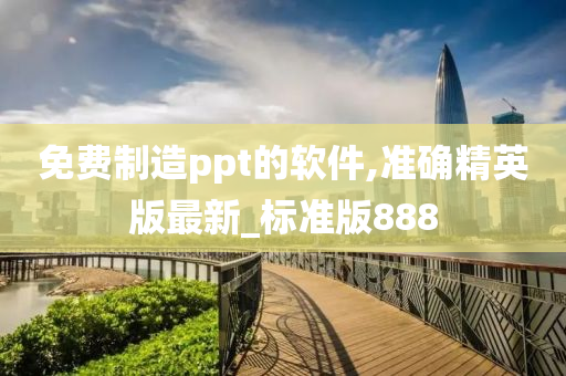 免费制造ppt的软件,准确精英版最新_标准版888