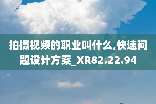 拍摄视频的职业叫什么,快速问题设计方案_XR82.22.94