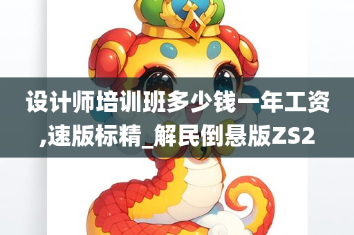 设计师培训班多少钱一年工资,速版标精_解民倒悬版ZS2