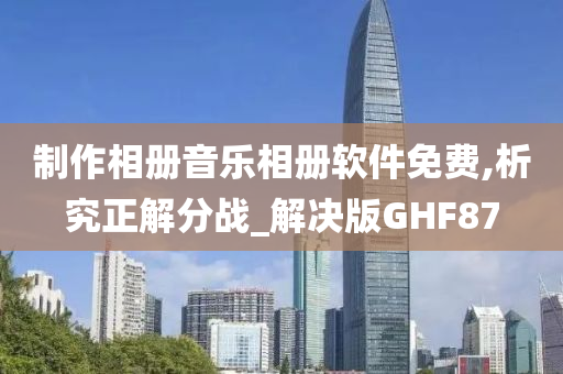 制作相册音乐相册软件免费,析究正解分战_解决版GHF87