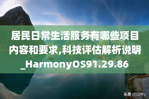 居民日常生活服务有哪些项目内容和要求,科技评估解析说明_HarmonyOS91.29.86