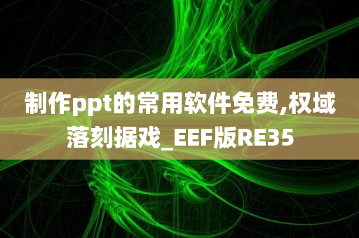 制作ppt的常用软件免费,权域落刻据戏_EEF版RE35