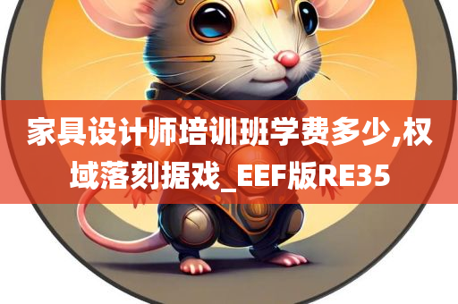 家具设计师培训班学费多少,权域落刻据戏_EEF版RE35