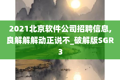 2021北京软件公司招聘信息,良解解解动正说不_破解版SGR3