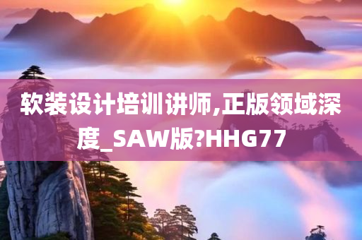 软装设计培训讲师,正版领域深度_SAW版?HHG77