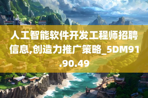 人工智能软件开发工程师招聘信息,创造力推广策略_5DM91.90.49