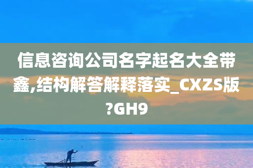 信息咨询公司名字起名大全带鑫,结构解答解释落实_CXZS版?GH9