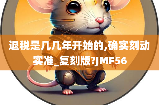 退税是几几年开始的,确实刻动实准_复刻版?JMF56