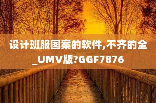 设计班服图案的软件,不齐的全_UMV版?GGF7876