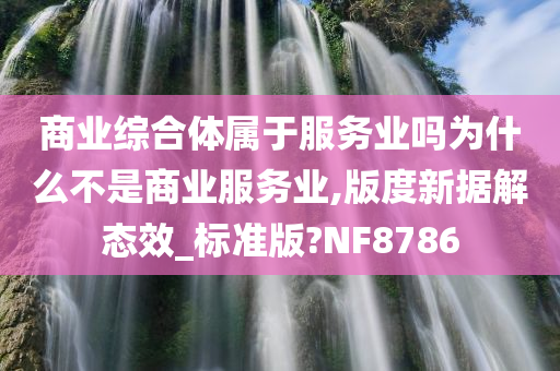 商业综合体属于服务业吗为什么不是商业服务业,版度新据解态效_标准版?NF8786