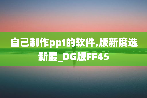 自己制作ppt的软件,版新度选新最_DG版FF45